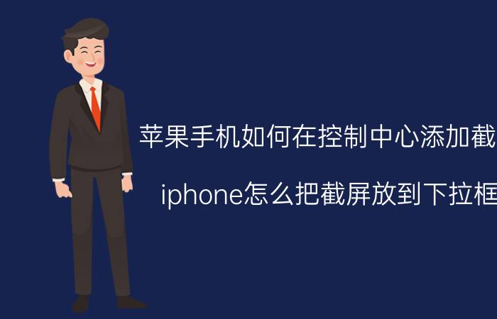 苹果手机如何在控制中心添加截屏 iphone怎么把截屏放到下拉框？